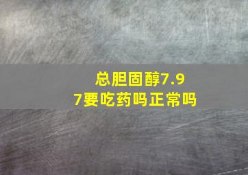 总胆固醇7.97要吃药吗正常吗