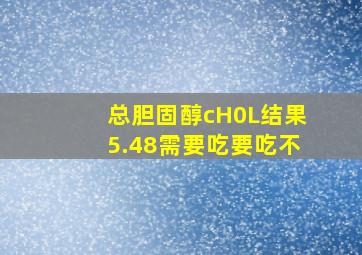 总胆固醇cH0L结果5.48需要吃要吃不