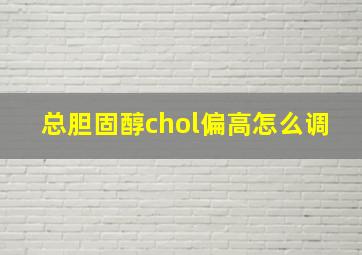 总胆固醇chol偏高怎么调