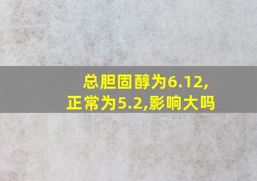 总胆固醇为6.12,正常为5.2,影响大吗