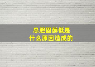 总胆固醇低是什么原因造成的