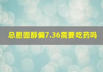 总胆固醇偏7.36需要吃药吗