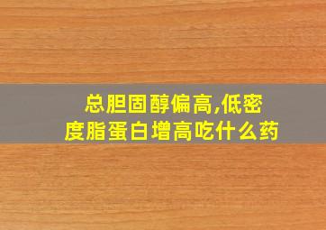 总胆固醇偏高,低密度脂蛋白增高吃什么药