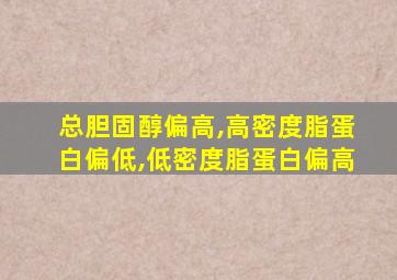 总胆固醇偏高,高密度脂蛋白偏低,低密度脂蛋白偏高