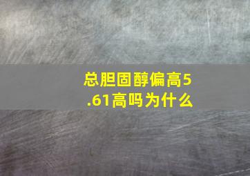 总胆固醇偏高5.61高吗为什么