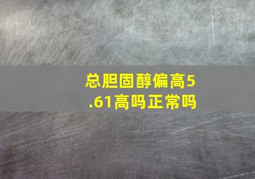 总胆固醇偏高5.61高吗正常吗