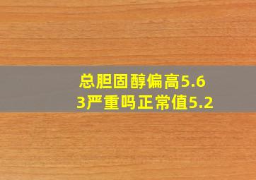 总胆固醇偏高5.63严重吗正常值5.2