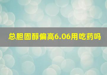 总胆固醇偏高6.06用吃药吗