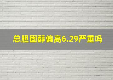 总胆固醇偏高6.29严重吗