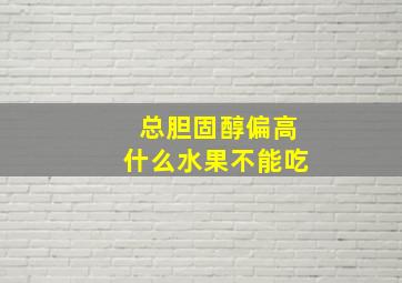 总胆固醇偏高什么水果不能吃