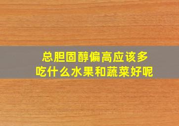 总胆固醇偏高应该多吃什么水果和蔬菜好呢