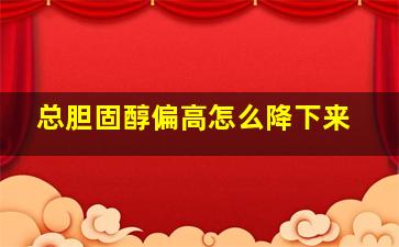 总胆固醇偏高怎么降下来