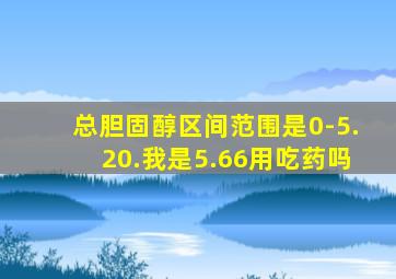 总胆固醇区间范围是0-5.20.我是5.66用吃药吗