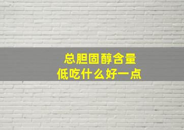 总胆固醇含量低吃什么好一点