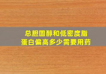 总胆固醇和低密度脂蛋白偏高多少需要用药