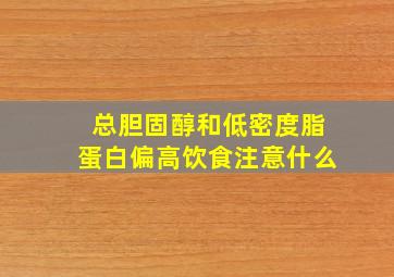 总胆固醇和低密度脂蛋白偏高饮食注意什么