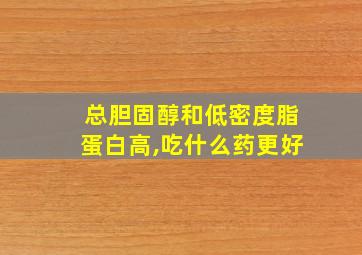 总胆固醇和低密度脂蛋白高,吃什么药更好