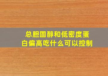 总胆固醇和低密度蛋白偏高吃什么可以控制