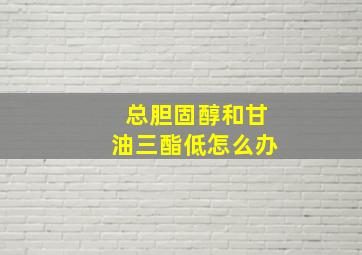 总胆固醇和甘油三酯低怎么办