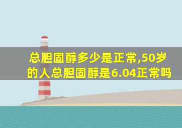 总胆固醇多少是正常,50岁的人总胆固醇是6.04正常吗