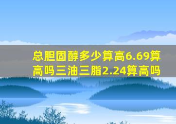 总胆固醇多少算高6.69算高吗三油三脂2.24算高吗