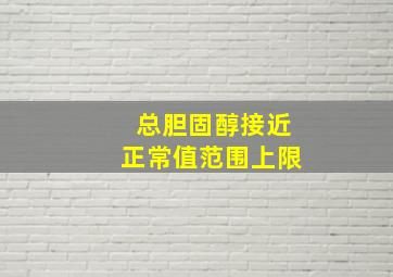 总胆固醇接近正常值范围上限