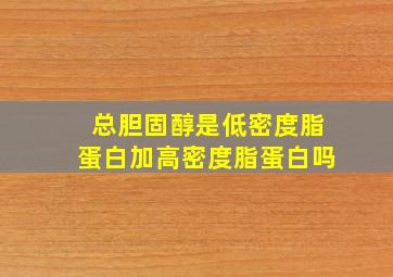 总胆固醇是低密度脂蛋白加高密度脂蛋白吗