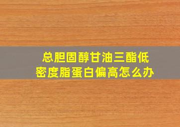 总胆固醇甘油三酯低密度脂蛋白偏高怎么办