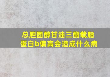 总胆固醇甘油三酯载脂蛋白b偏高会造成什么病