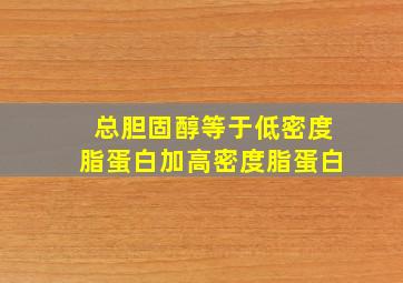 总胆固醇等于低密度脂蛋白加高密度脂蛋白