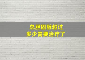 总胆固醇超过多少需要治疗了