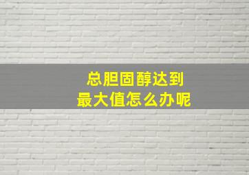 总胆固醇达到最大值怎么办呢