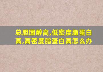 总胆固醇高,低密度脂蛋白高,高密度脂蛋白高怎么办