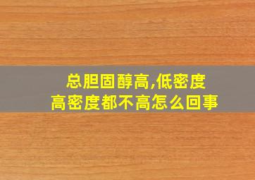 总胆固醇高,低密度高密度都不高怎么回事