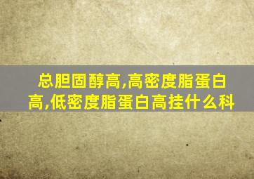 总胆固醇高,高密度脂蛋白高,低密度脂蛋白高挂什么科