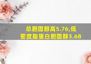 总胆固醇高5.76,低密度脂蛋白胆固醇3.68