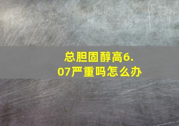 总胆固醇高6.07严重吗怎么办