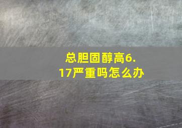 总胆固醇高6.17严重吗怎么办