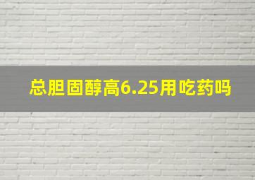 总胆固醇高6.25用吃药吗