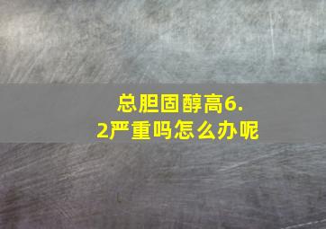 总胆固醇高6.2严重吗怎么办呢