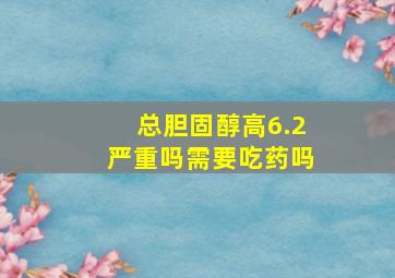 总胆固醇高6.2严重吗需要吃药吗