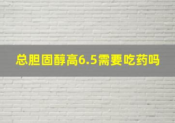 总胆固醇高6.5需要吃药吗