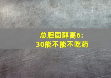 总胆固醇高6:30能不能不吃药