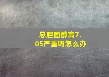 总胆固醇高7.05严重吗怎么办