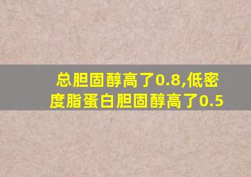 总胆固醇高了0.8,低密度脂蛋白胆固醇高了0.5