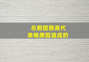 总胆固醇高代表啥原因造成的