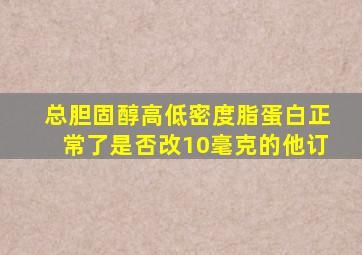 总胆固醇高低密度脂蛋白正常了是否改10毫克的他订