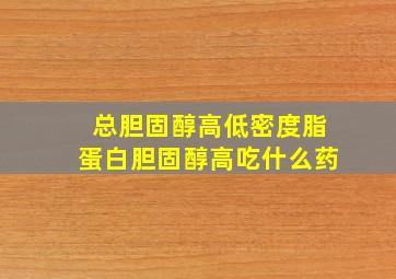 总胆固醇高低密度脂蛋白胆固醇高吃什么药