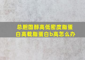 总胆固醇高低密度脂蛋白高载脂蛋白b高怎么办