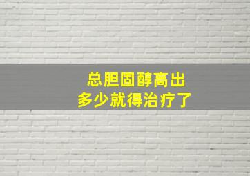 总胆固醇高出多少就得治疗了